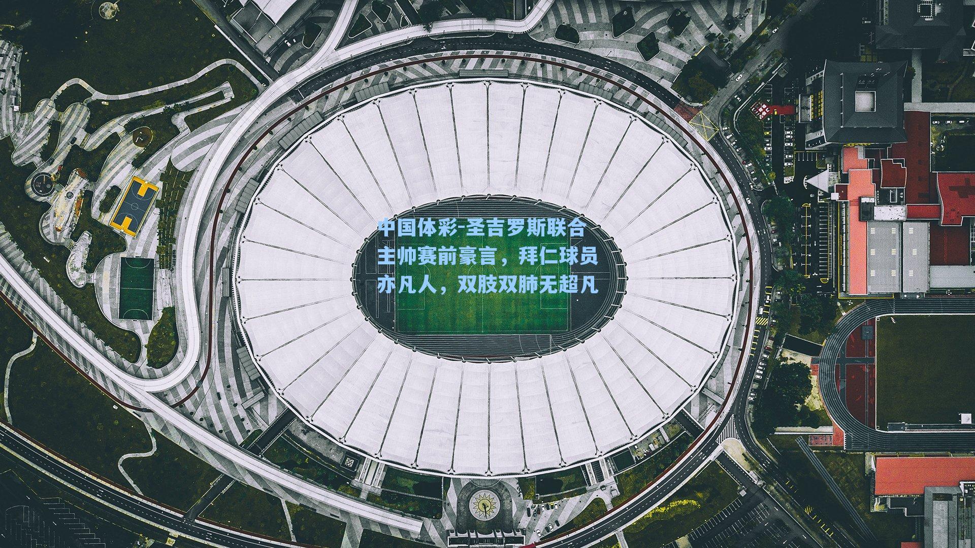 圣吉罗斯联合主帅赛前豪言，拜仁球员亦凡人，双肢双肺无超凡