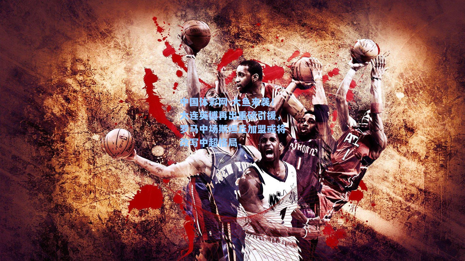 中国体彩网-大鱼来袭！大连英博再出重磅引援，罗马中场斯坦丘加盟或将改写中超格局