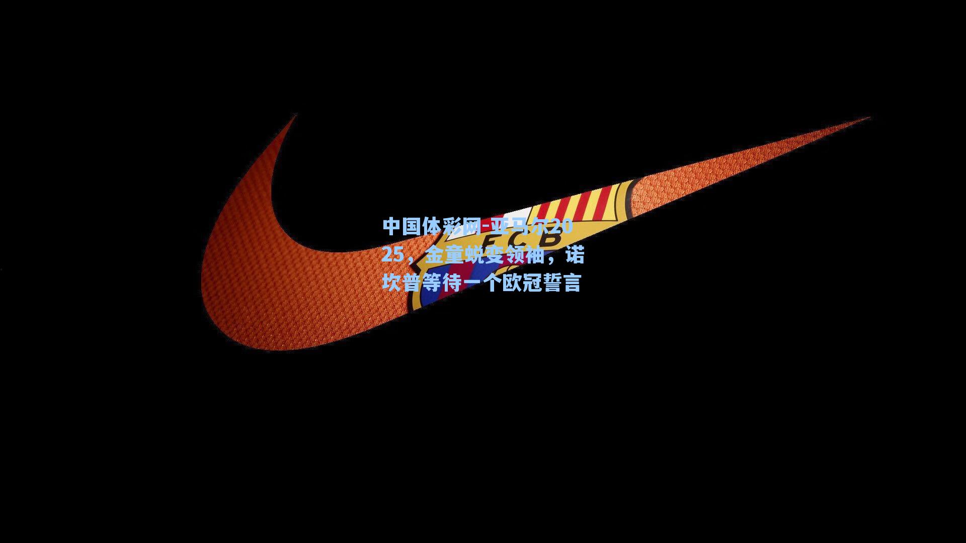 亚马尔2025，金童蜕变领袖，诺坎普等待一个欧冠誓言