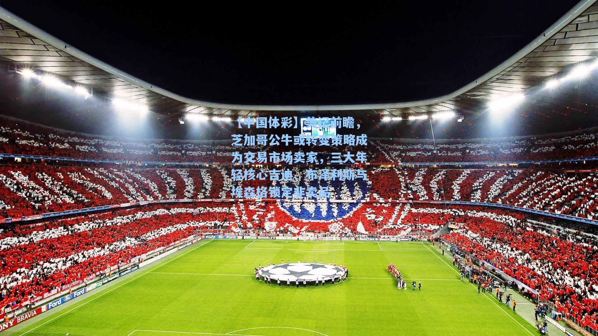 美记前瞻，芝加哥公牛或转变策略成为交易市场卖家，三大年轻核心吉迪、布泽利斯与埃森格锁定非卖品