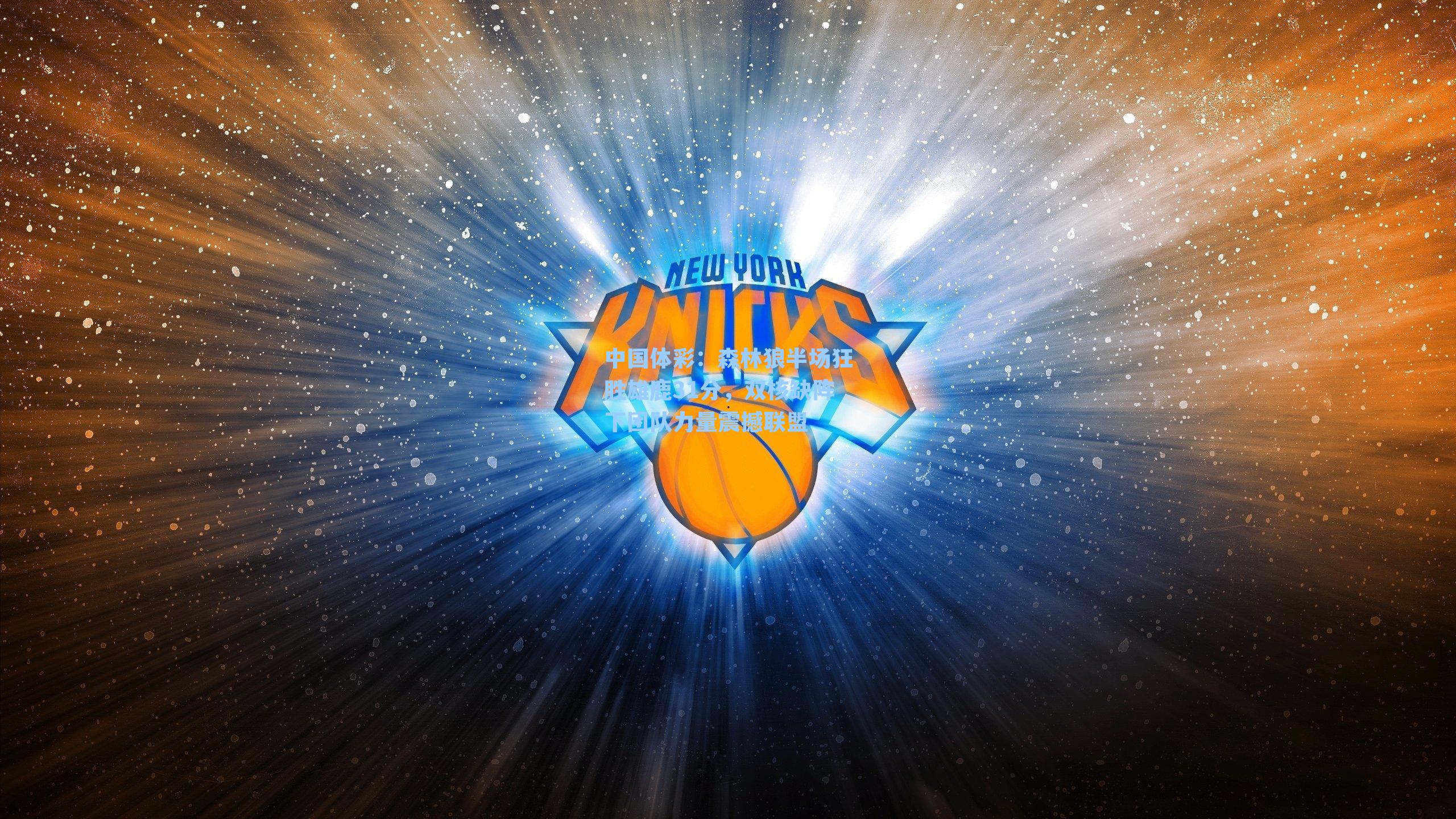 中国体彩：森林狼半场狂胜雄鹿31分，双核缺阵下团队力量震撼联盟