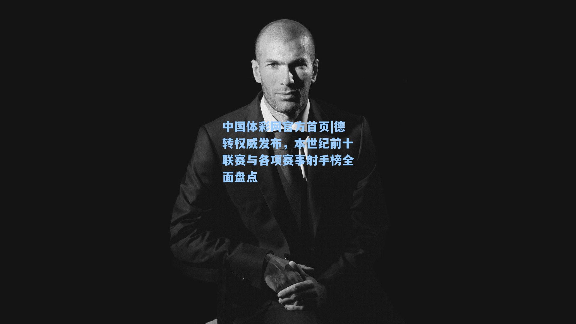 中国体彩网官方首页|德转权威发布，本世纪前十联赛与各项赛事射手榜全面盘点