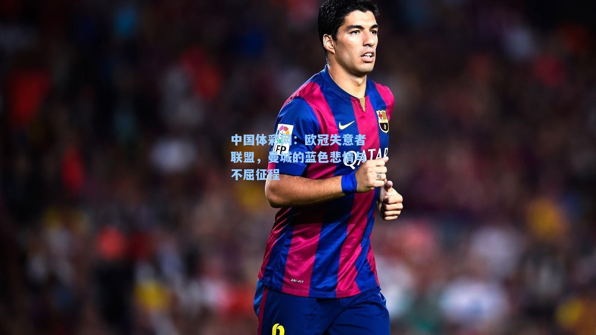 中国体彩网：欧冠失意者联盟，曼城的蓝色悲情与不屈征程