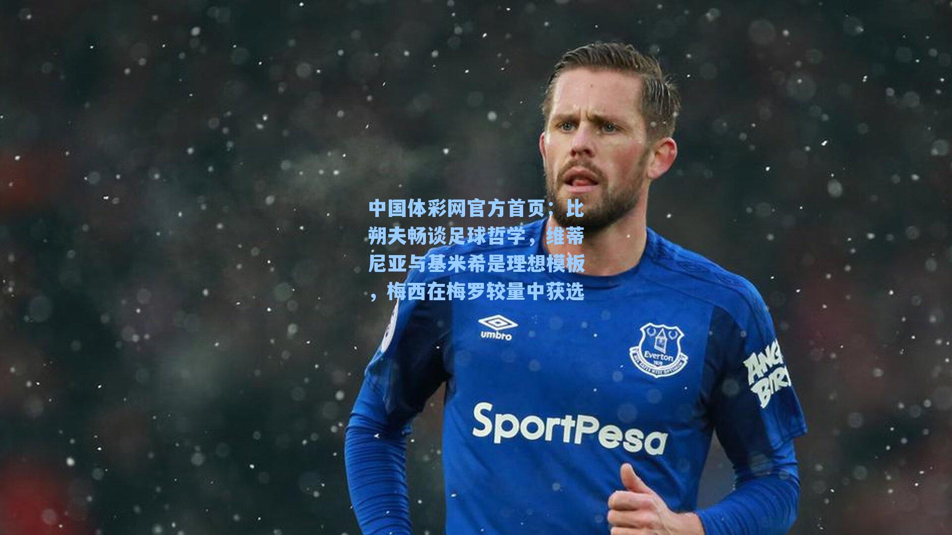 中国体彩网官方首页：比朔夫畅谈足球哲学，维蒂尼亚与基米希是理想模板，梅西在梅罗较量中获选