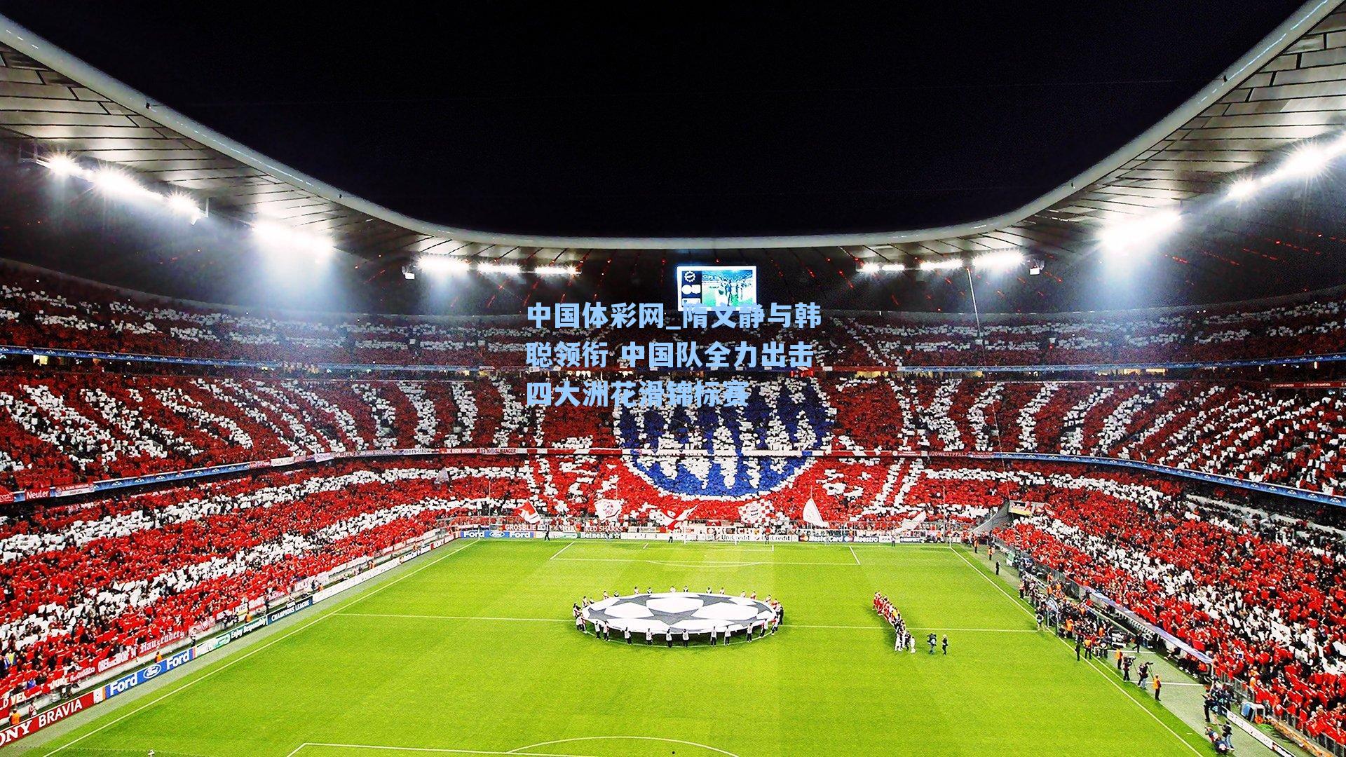 中国体彩网_隋文静与韩聪领衔 中国队全力出击四大洲花滑锦标赛