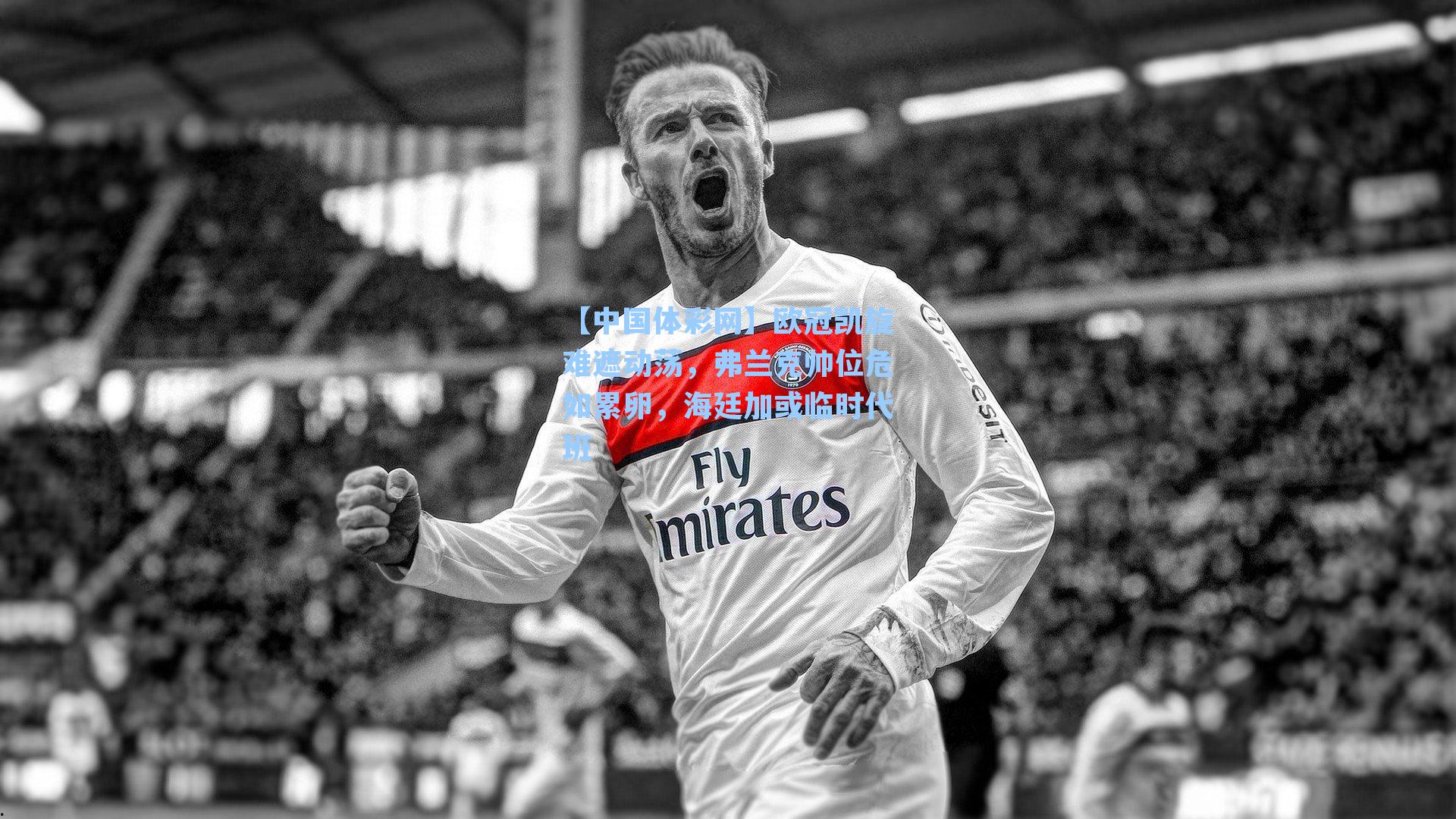 【中国体彩网】欧冠凯旋难遮动荡，弗兰克帅位危如累卵，海廷加或临时代班