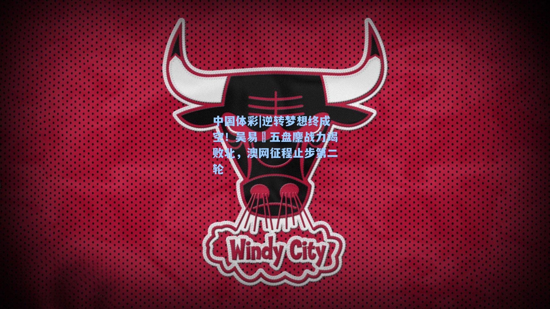 中国体彩|逆转梦想终成空！吴易昺五盘鏖战力竭败北，澳网征程止步第二轮