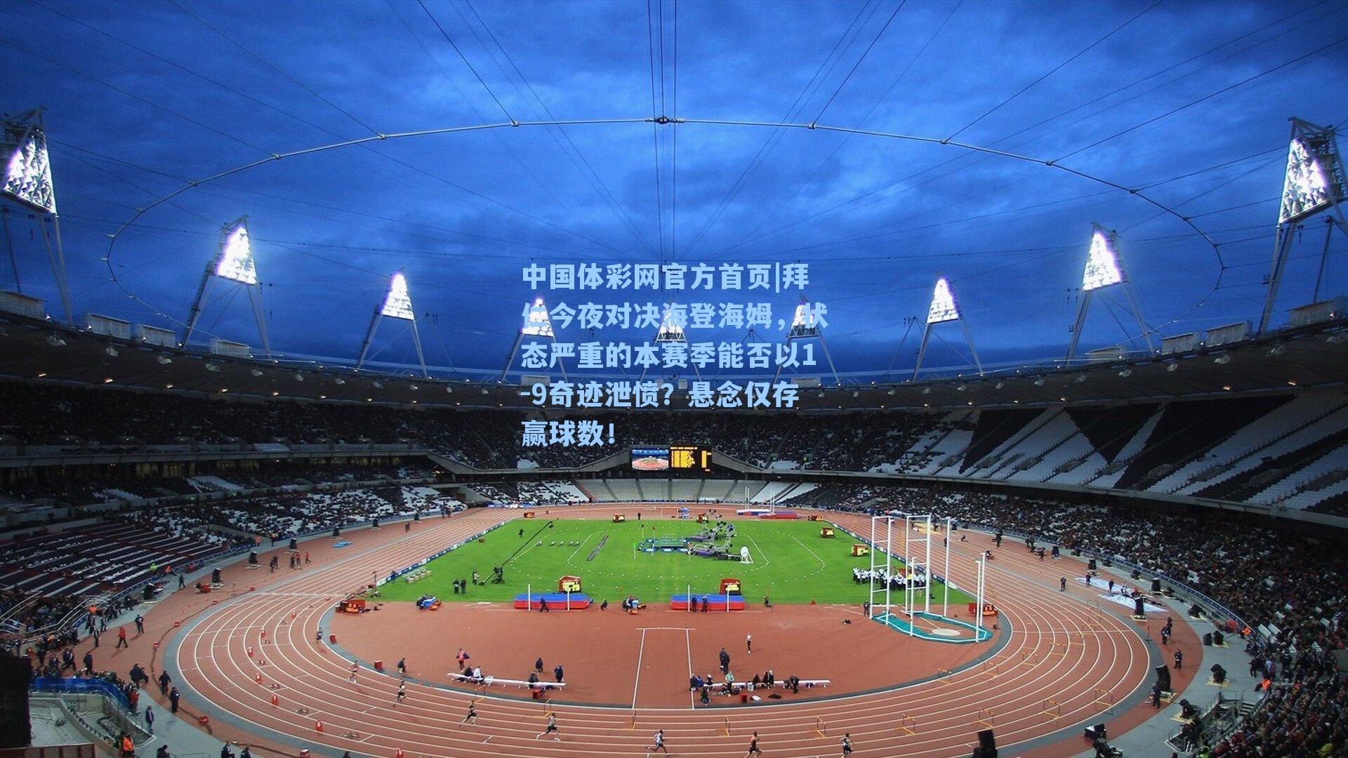 中国体彩网官方首页|拜仁今夜对决海登海姆，状态严重的本赛季能否以1-9奇迹泄愤？悬念仅存赢球数！