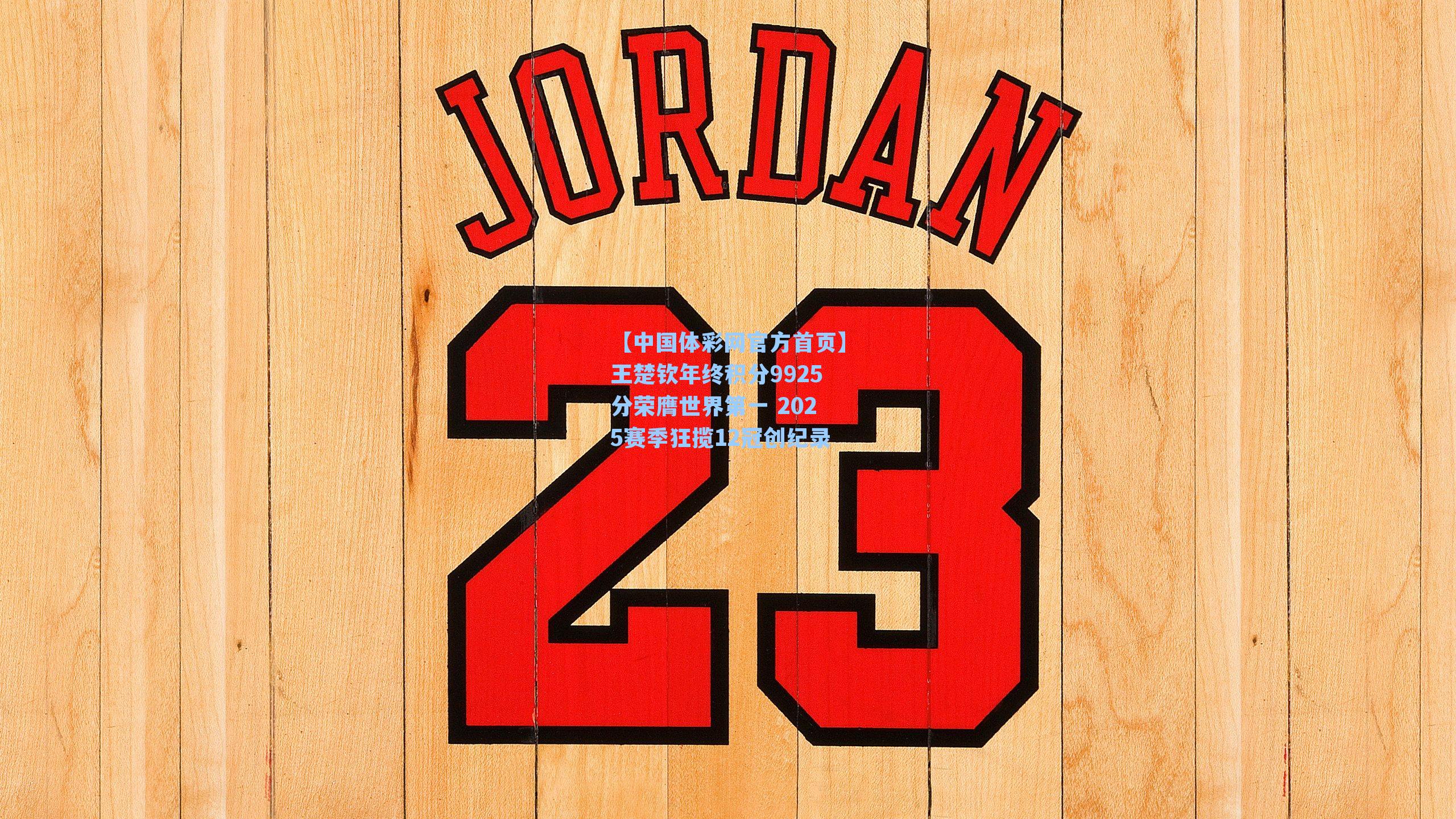 【中国体彩网官方首页】王楚钦年终积分9925分荣膺世界第一 2025赛季狂揽12冠创纪录