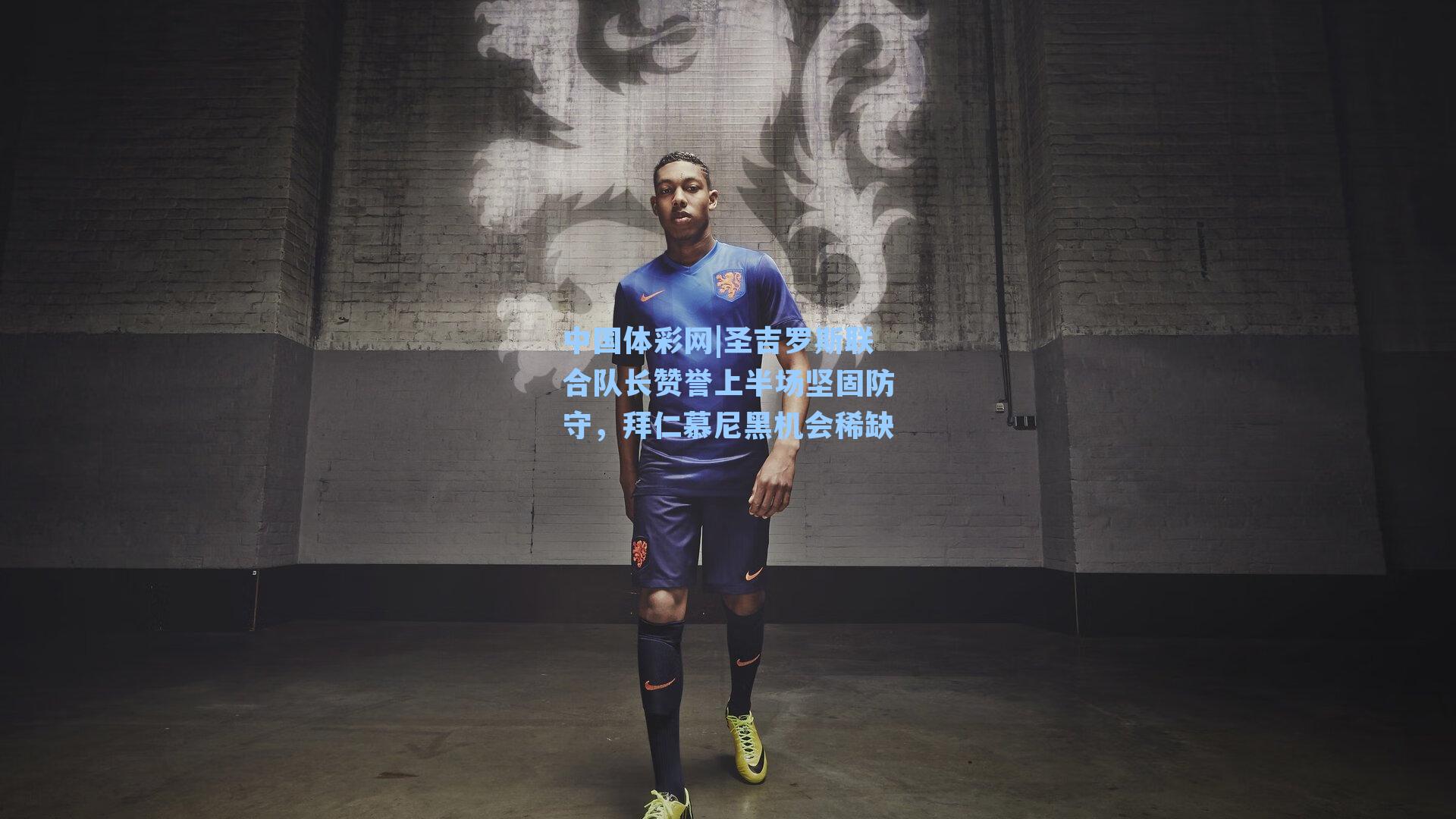 圣吉罗斯联合队长赞誉上半场坚固防守，拜仁慕尼黑机会稀缺