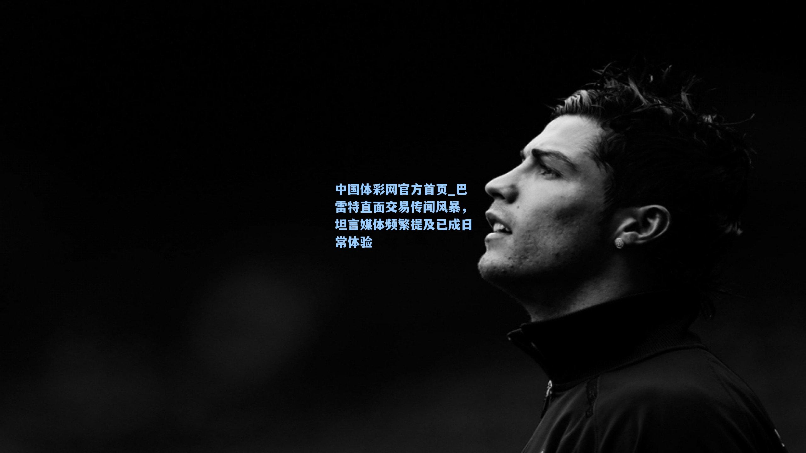 巴雷特直面交易传闻风暴，坦言媒体频繁提及已成日常体验