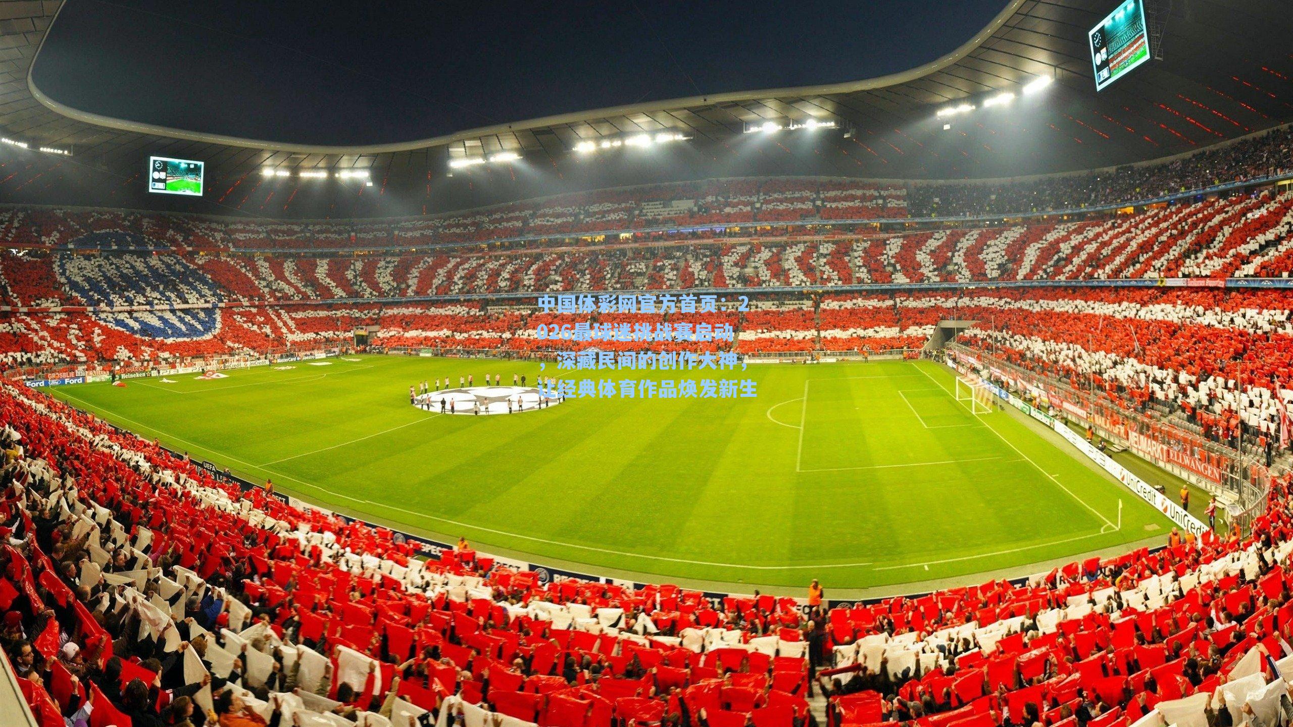 中国体彩网官方首页：2026最球迷挑战赛启动，深藏民间的创作大神，让经典体育作品焕发新生