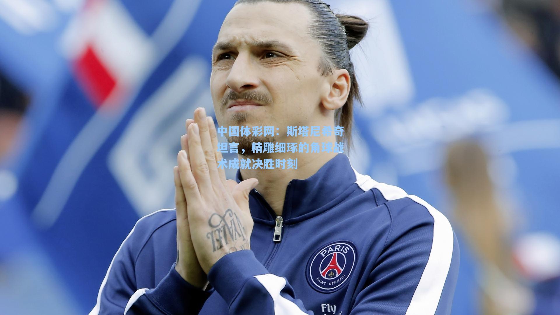 中国体彩网：斯塔尼希奇坦言，精雕细琢的角球战术成就决胜时刻