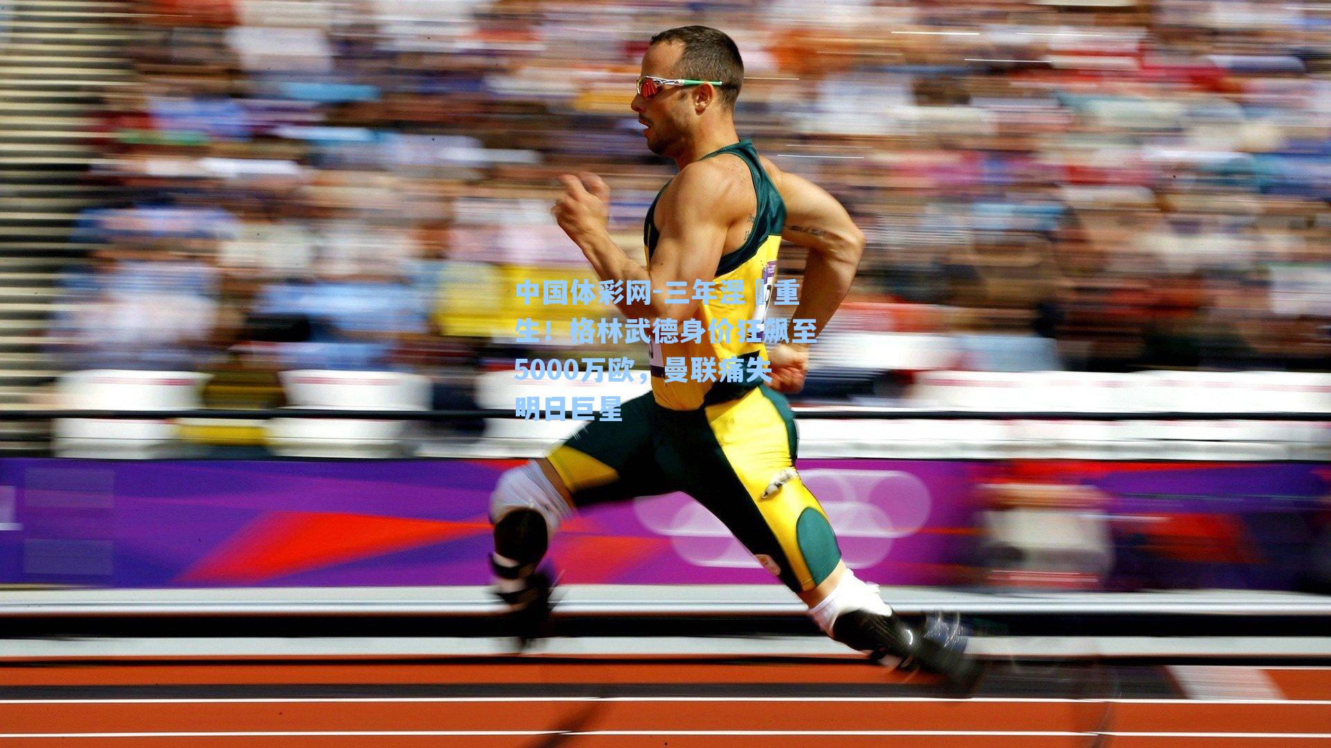 中国体彩网-三年涅槃重生！格林武德身价狂飙至5000万欧，曼联痛失明日巨星