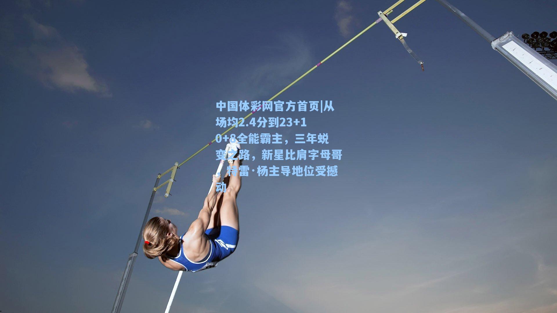 中国体彩网官方首页|从场均2.4分到23+10+8全能霸主，三年蜕变之路，新星比肩字母哥，特雷·杨主导地位受撼动