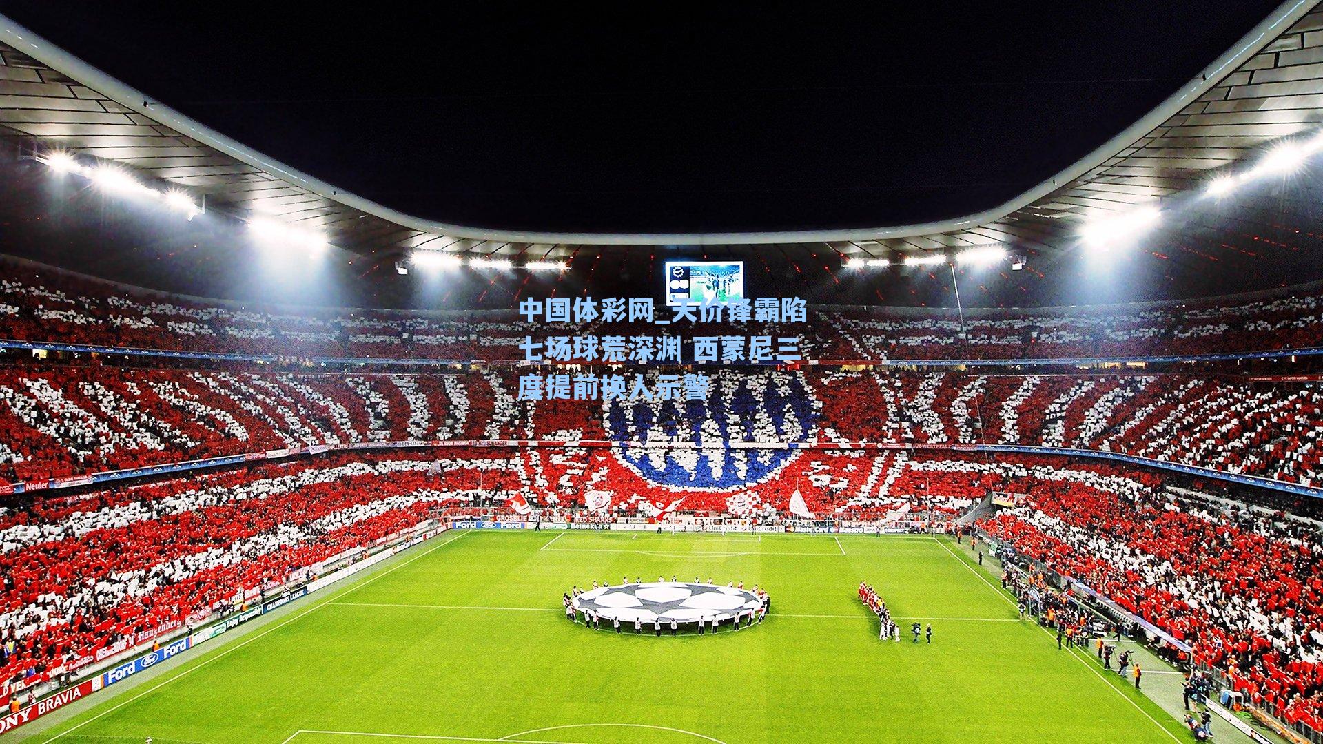 天价锋霸陷七场球荒深渊 西蒙尼三度提前换人示警