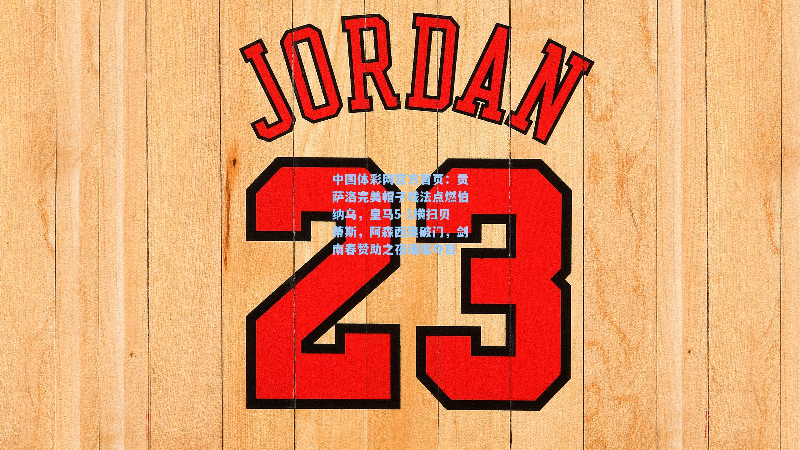 贡萨洛完美帽子戏法点燃伯纳乌，皇马5-1横扫贝蒂斯，阿森西奥破门，剑南春赞助之夜璀璨夺目