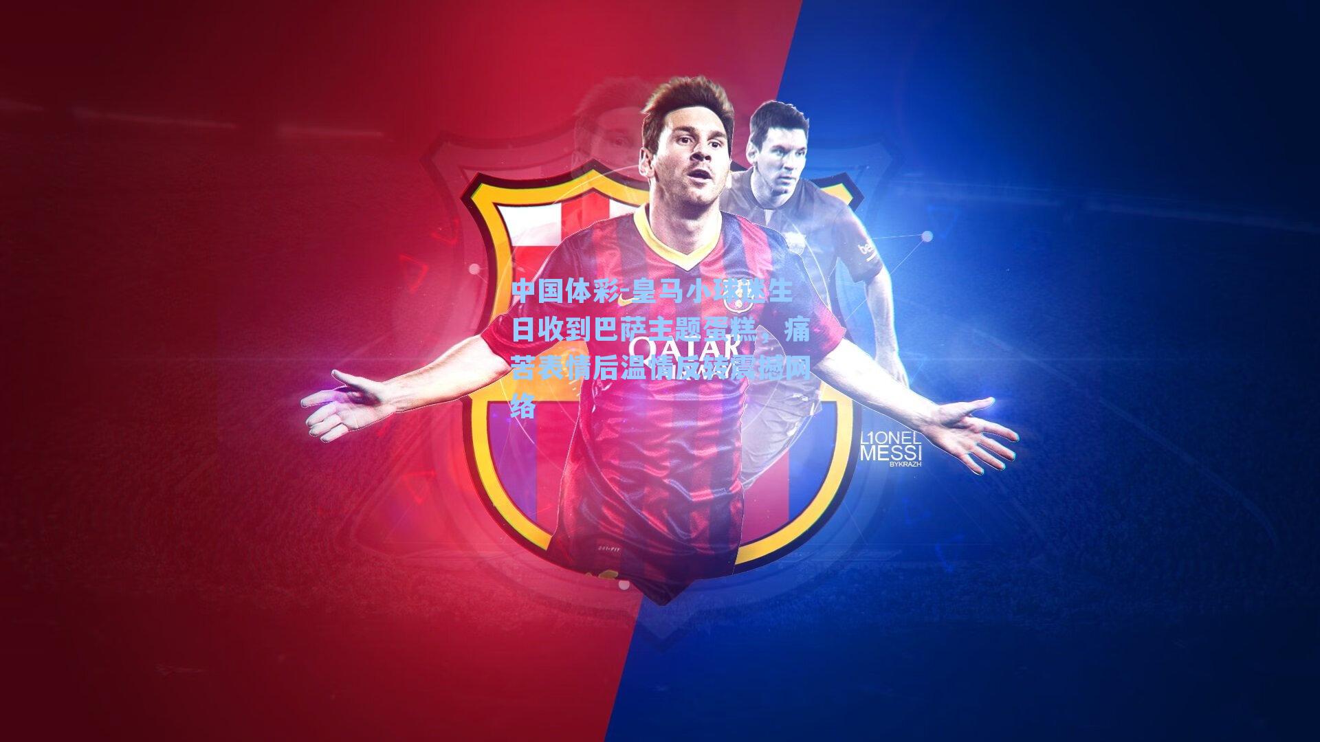 皇马小球迷生日收到巴萨主题蛋糕，痛苦表情后温情反转震撼网络